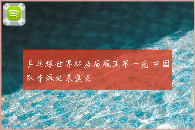 乒乓球世界杯历届冠亚军一览 中国队夺冠记录盘点