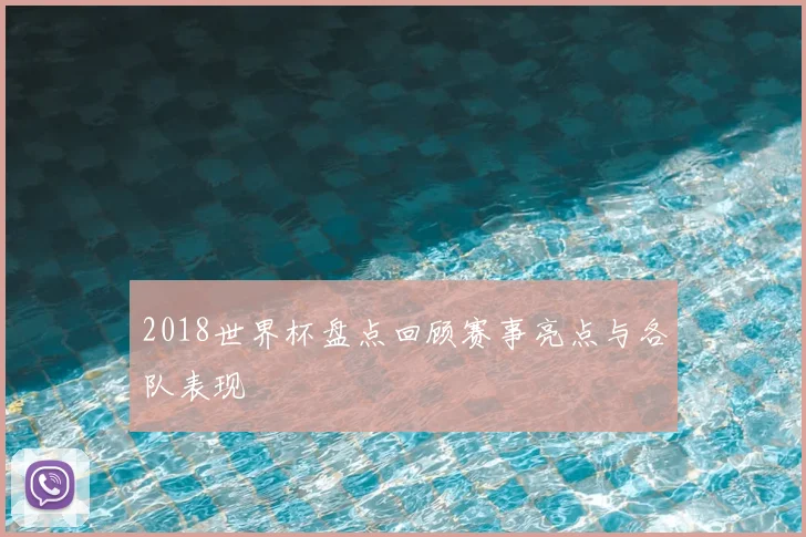 2018世界杯盘点回顾赛事亮点与各队表现