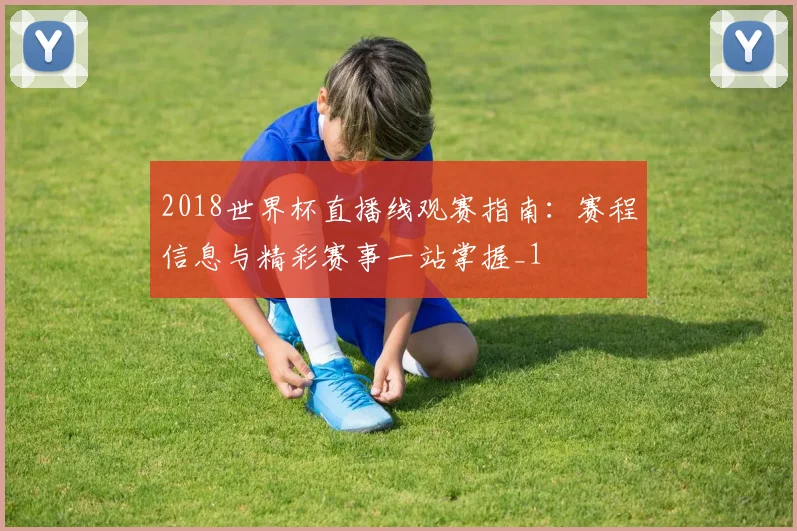 2018世界杯直播线观赛指南：赛程信息与精彩赛事一站掌握_1