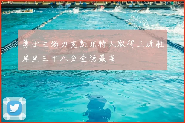 勇士主场力克凯尔特人取得三连胜库里三十八分全场最高