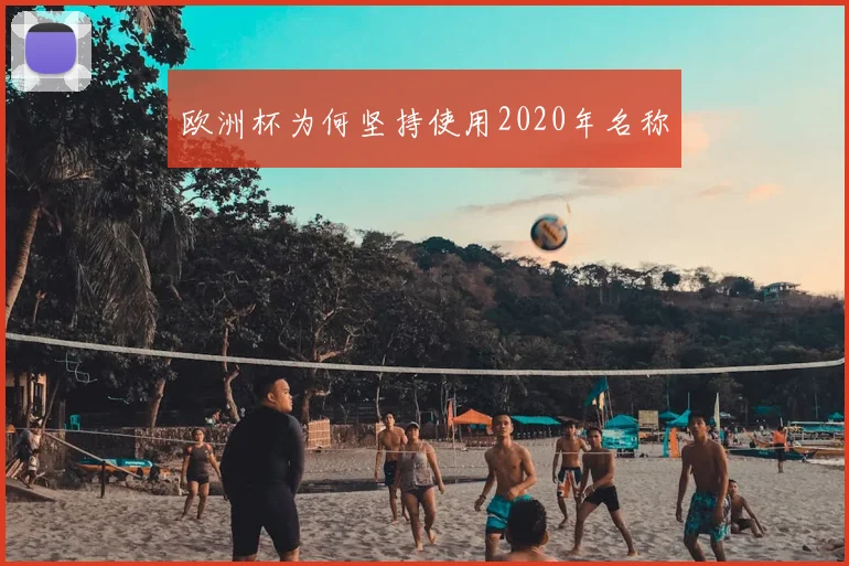 欧洲杯为何坚持使用2020年名称
