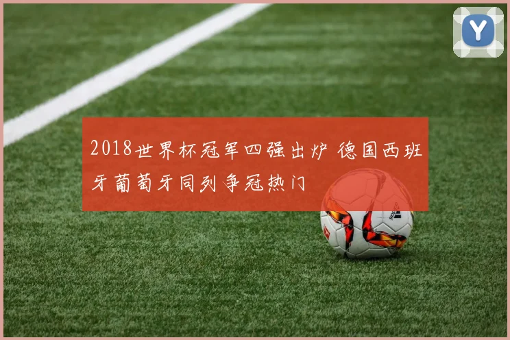 2018世界杯冠军四强出炉 德国西班牙葡萄牙同列争冠热门