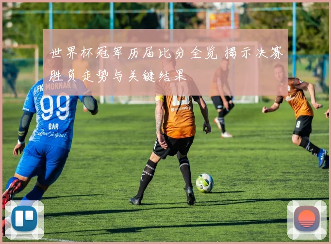 世界杯冠军历届比分全览 揭示决赛胜负走势与关键结果